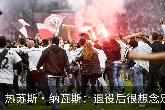 热苏斯·纳瓦斯：退役后很想念足球，现在在骑行中找到新的乐趣