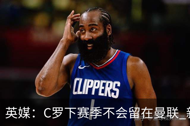 英媒：C罗下赛季不会留在曼联 新任主帅不会留他